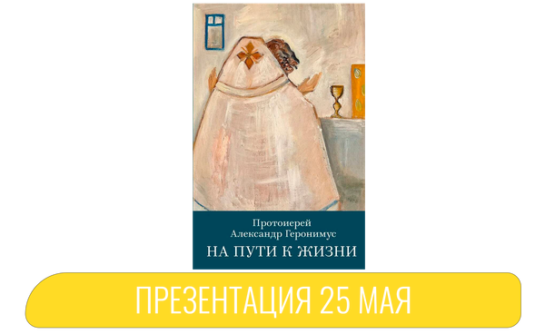 Презентация книги «Протоиерей Александр Геронимус. На пути к жизни» 25 мая 19:00