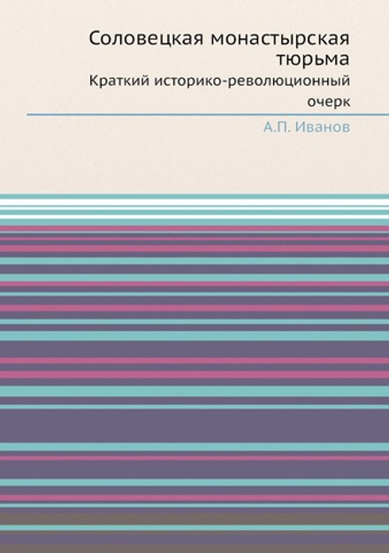 Соловецкая монастырская тюрьма. Краткий историко-революционный очерк | А.П. Иванов