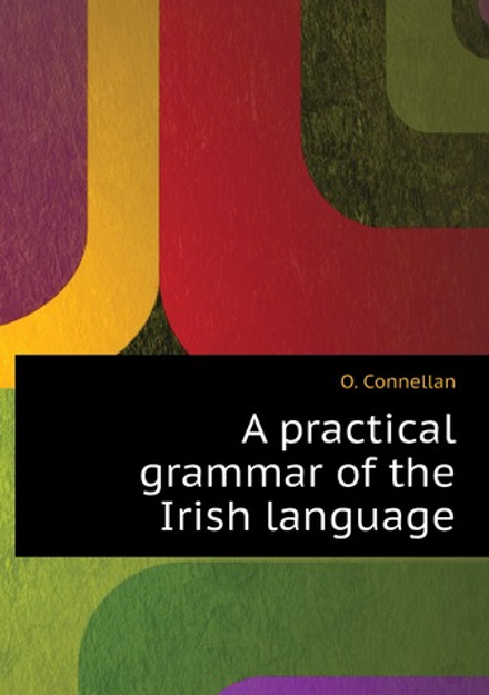 A practical grammar of the Irish language | O. Connellan