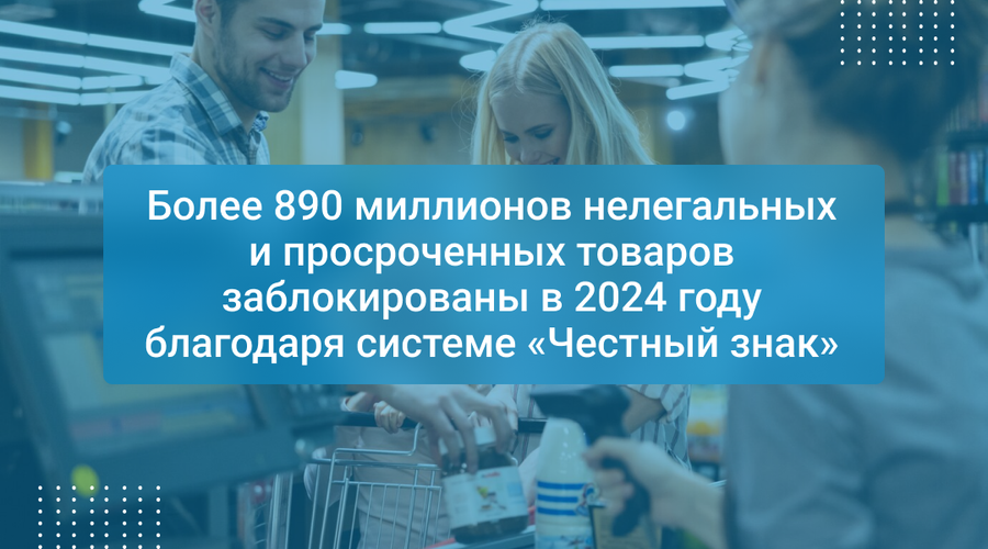 Более 890 миллионов нелегальных и просроченных товаров заблокированы в 2024 году благодаря системе «Честный знак»