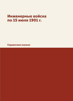 Инженерные войска по 15 июля 1901 г.. Справочная книжка | Коллектив авторов