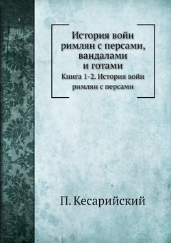 История войн римлян с персами, вандалами и готами. Книга 1-2. История войн римлян с персами | П. Кесарийский; С. Дестунис