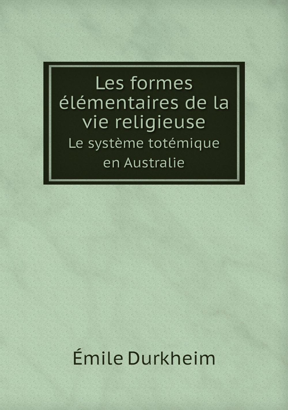 Les formes élémentaires de la vie religieuse. Le système totémique en Australie | Émile Durkheim