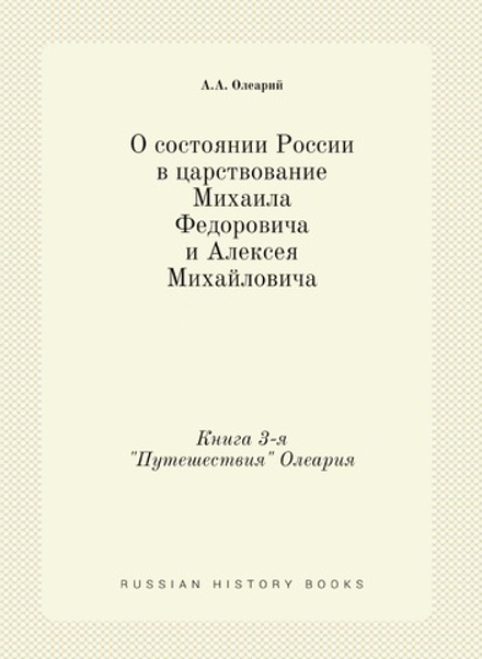 О состоянии России в царствование Михаила Федоровича и Алексея Михайловича. Книга 3-я "Путешествия" Олеария | А.А. Олеарий