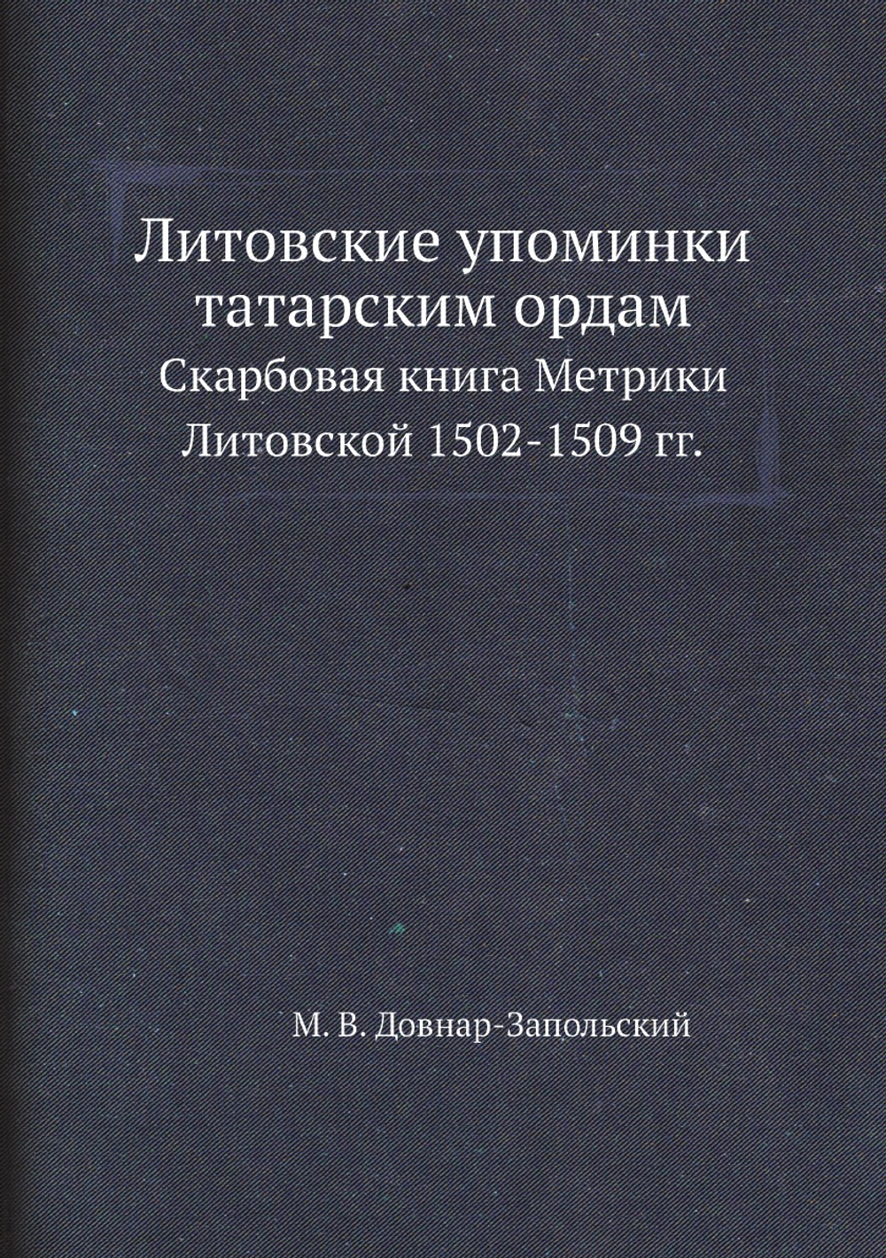 Литовские упоминки татарским ордам. Скарбовая книга Метрики Литовской 1502-1509 гг. | М. В. Довнар-Запольский