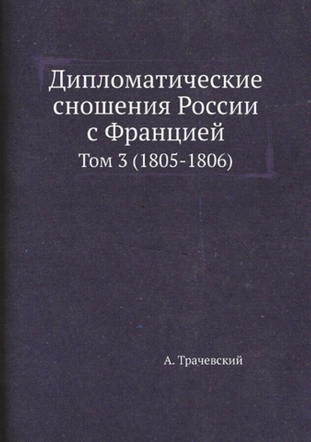 Дипломатические сношения России с Францией. Том 3 (1805-1806) | А. Трачевский
