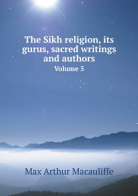 The Sikh religion, its gurus, sacred writings and authors. Volume 5 | Max Arthur Macauliffe