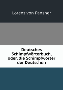 Deutsches Schimpfwörterbuch, oder, die Schimpfwörter der Deutschen | Lorenz von Pansner