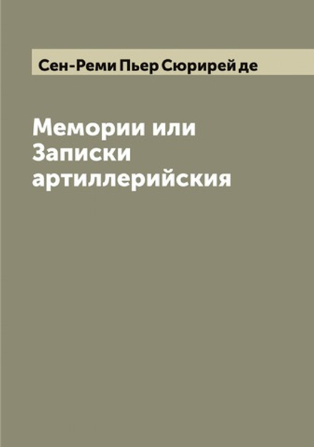 Мемории или Записки артиллерийския | Сен-Реми Пьер Сюрирей де