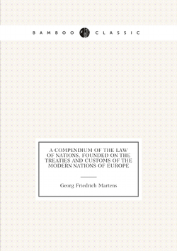 A compendium of the law of nations, founded on the treaties and customs of the modern nations of Europe | Georg Friedrich Martens