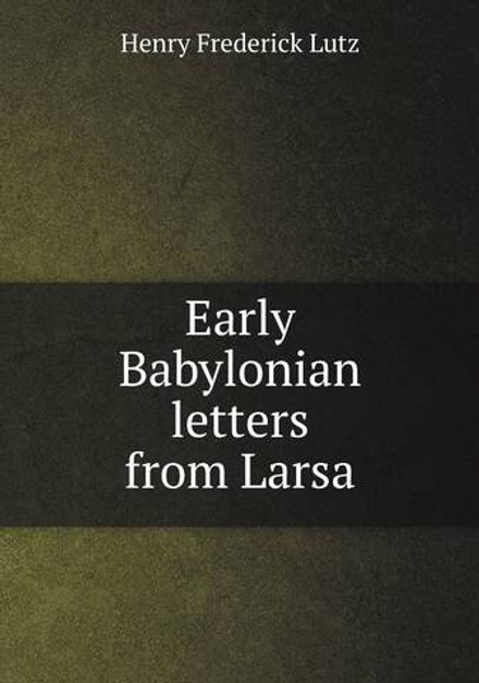 Early Babylonian letters from Larsa | Henry Frederick Lutz