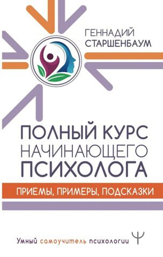 Полный курс начинающего психолога. Приемы, примеры, подсказки. Геннадий Старшенбаум