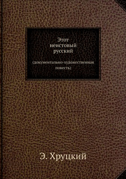 Этот неистовый русский. (документально-художественная повесть) | Э. Хруцкий