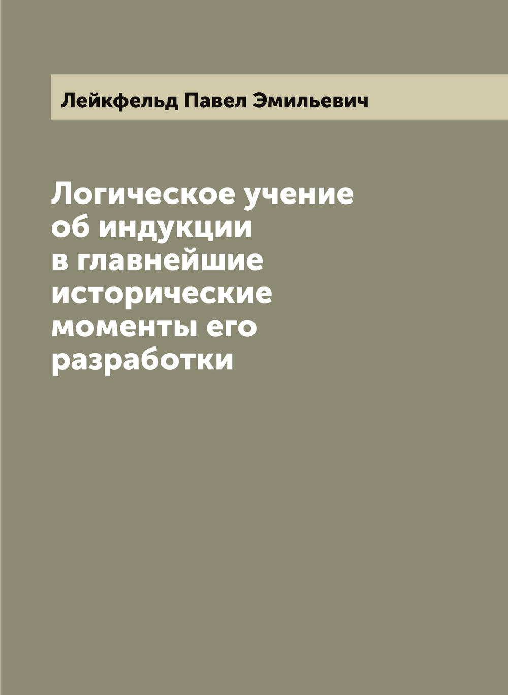 Логическое учение об индукции в главнейшие исторические моменты его разработки | Лейкфельд Павел Эмильевич