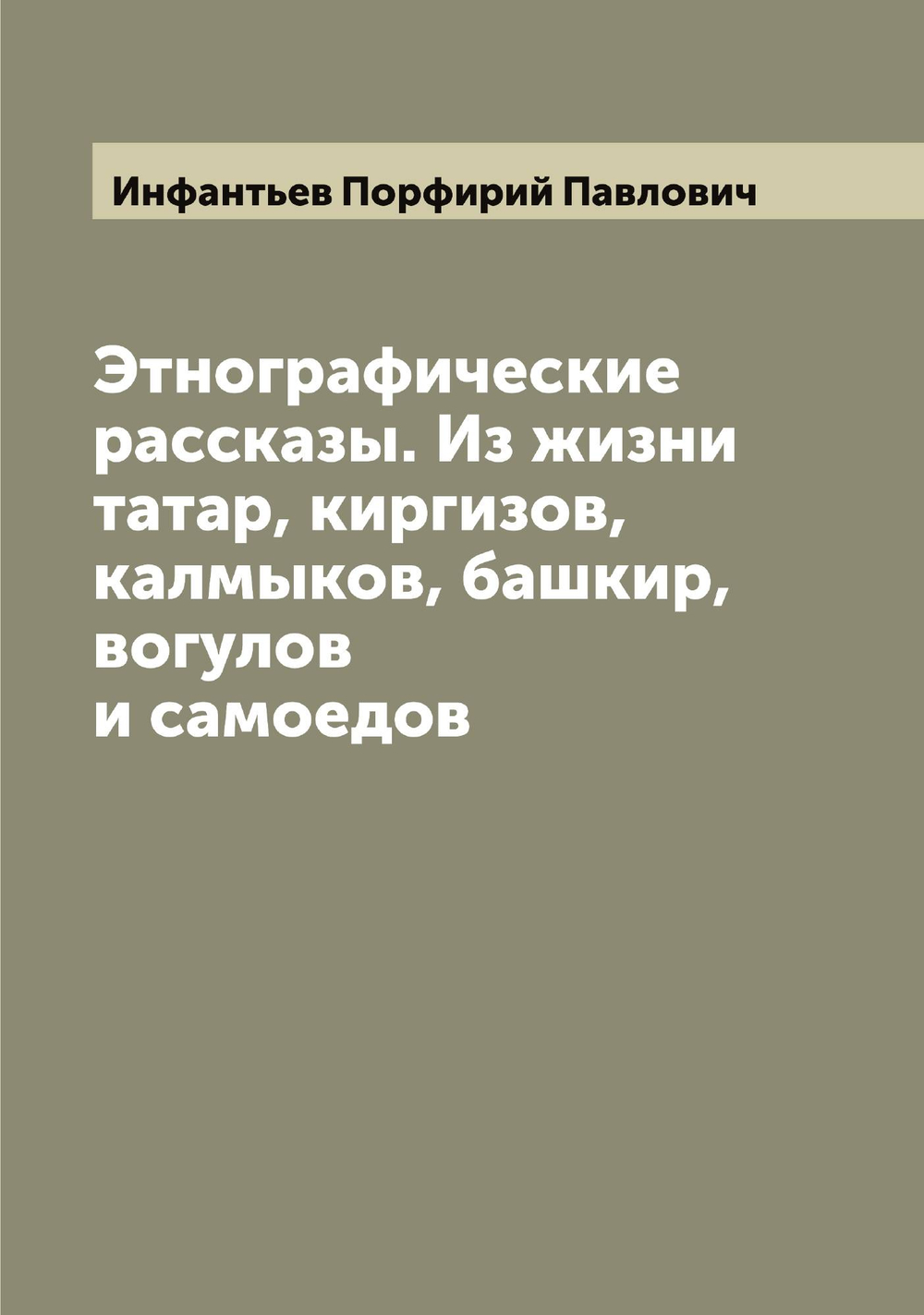 Этнографические рассказы. Из жизни татар, киргизов, калмыков, башкир, вогулов и самоедов | Инфантьев Порфирий Павлович