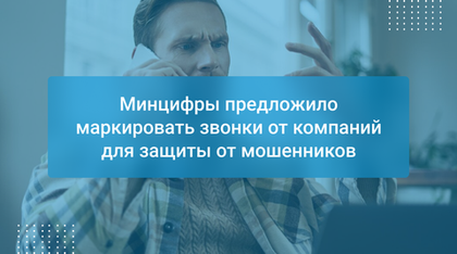 Минцифры предложило маркировать звонки от компаний для защиты от мошенников