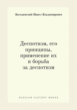 Деспотизм, его принципы, применение их и борьба за деспотизм | П. Засодимский