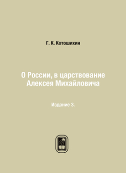 О России, в царствование Алексея Михайловича. Издание 3. | Г. К. Котошихин