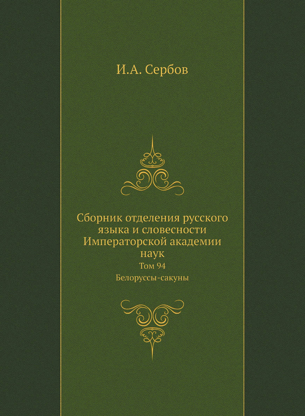Сборник отделения русского языка и словесности Императорской академии наук. Том 94. Белоруссы-сакуны | И.А. Сербов