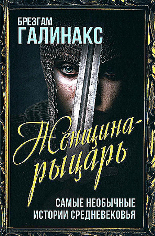 Женщина-рыцарь. Самые необычные истории Средневековья, изд.: Алгоритм, авт.: Галинакс Б., серия.: Весь мир