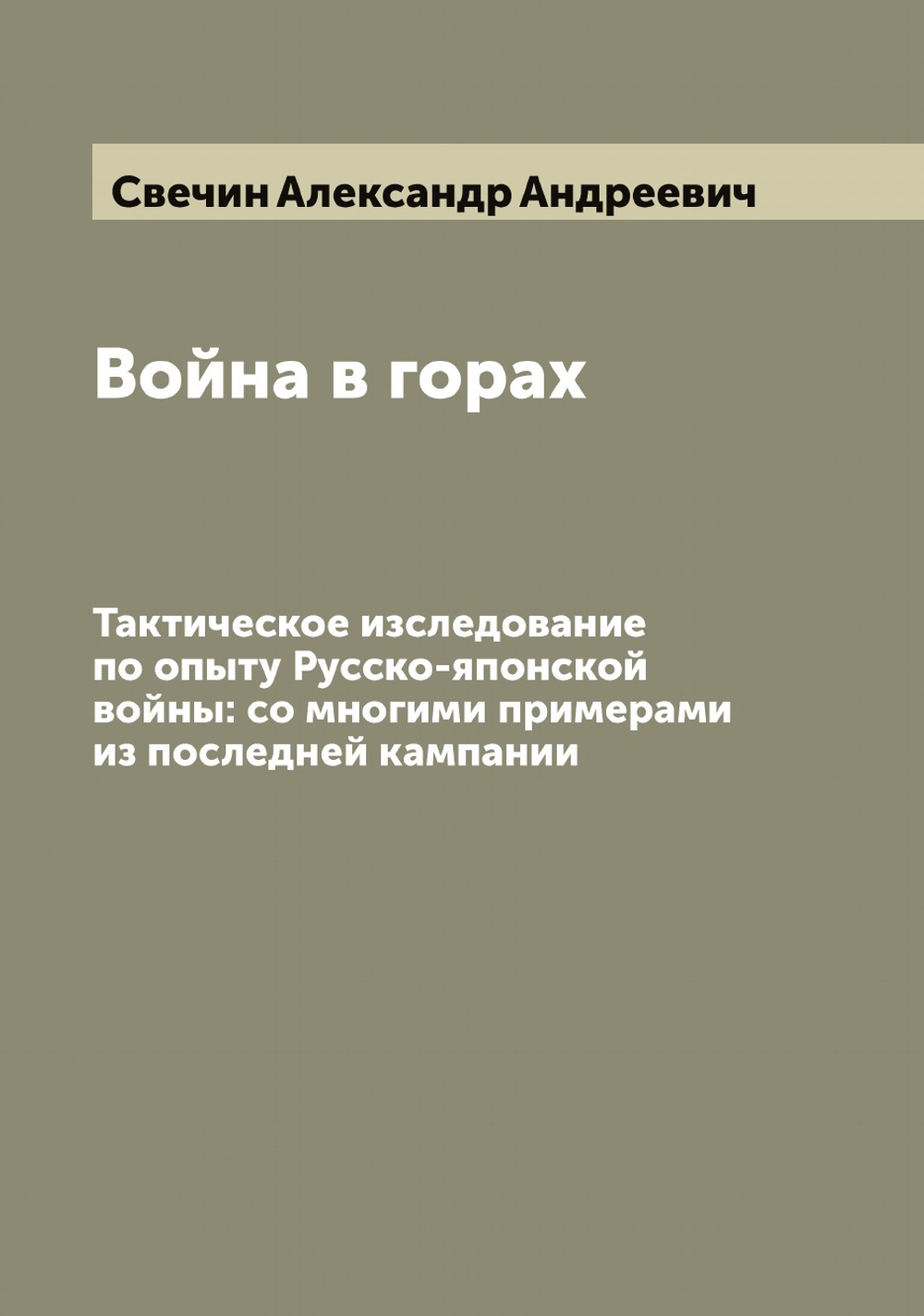 Война в горах. Тактическое изследование по опыту Русско-японской войны: со многими примерами из последней кампании | Свечин Александр Андреевич