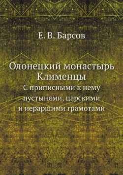 Олонецкий монастырь Клименцы. С приписными к нему пустынями, царскими и иераршими грамотами | Е. В. Барсов