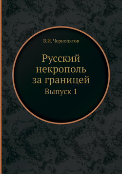 Русский некрополь за границей. Выпуск 1 | В.И. Чернопятов
