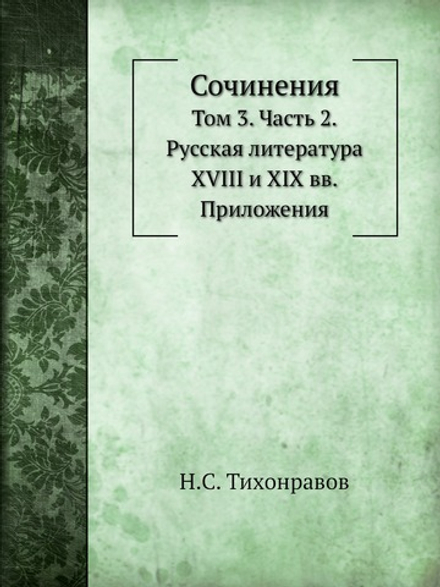 Сочинения. Том 3. Часть 2. Русская литература XVIII и XIX вв | Н.С. Тихонравов
