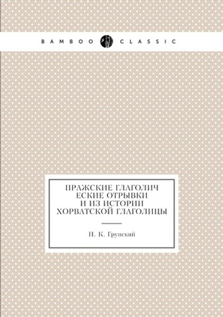 Пражские глаголические отрывки и из истории Хорватской глаголицы | Н.К. Грунский