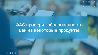 ФАС проверит обоснованность цен на некоторые продукты