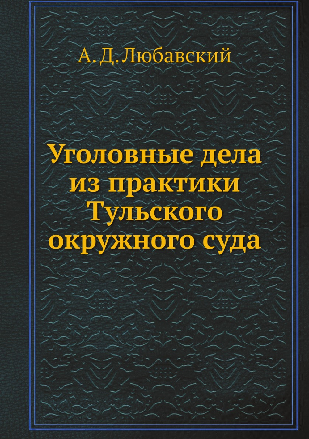 Уголовные дела из практики Тульского окружного суда | А. Д. Любавский