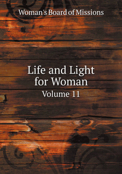 Life and Light for Woman. Volume 11 | Woman's Board of Missions