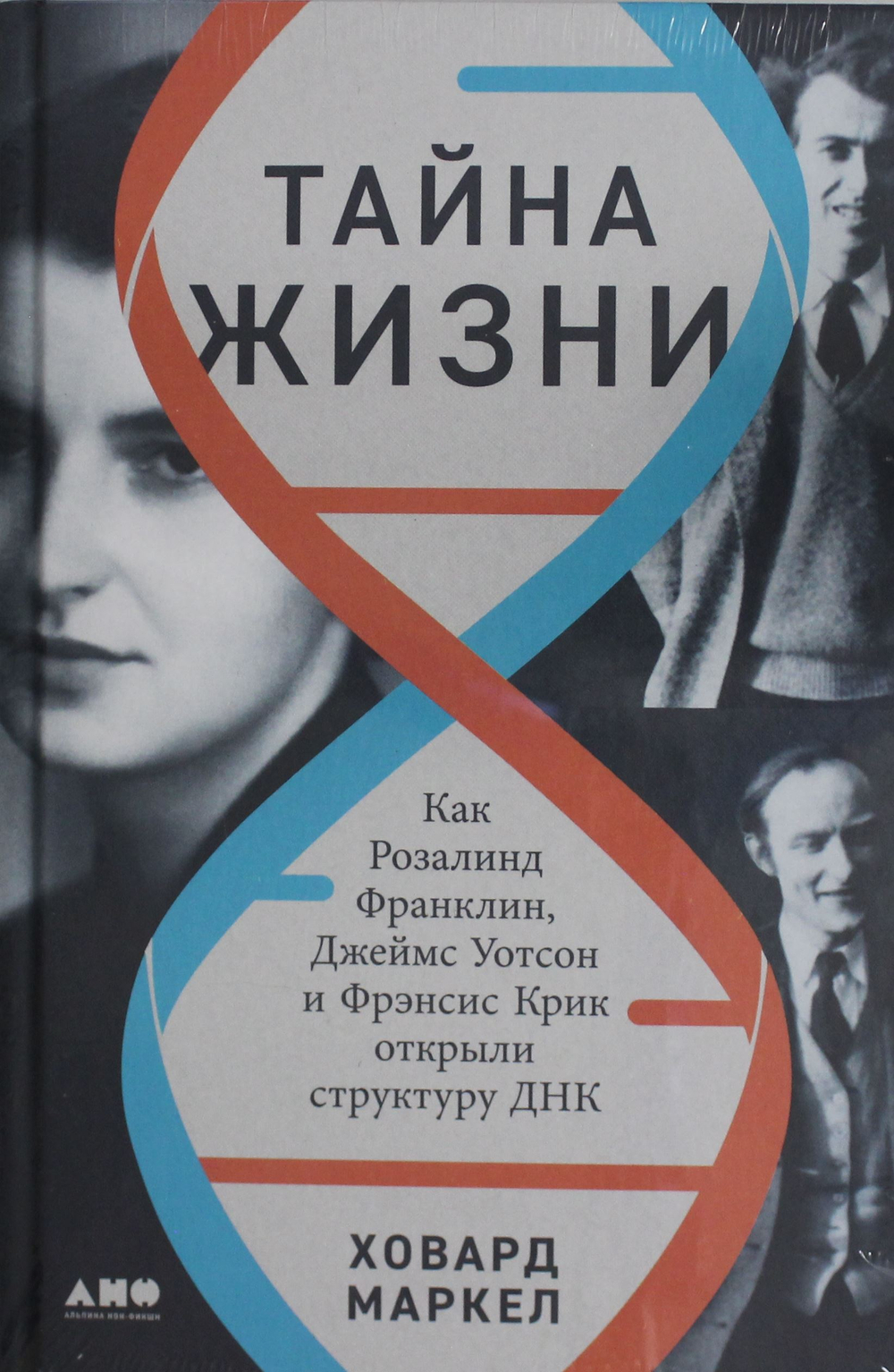 Тайна жизни: Как Розалинд Франклин, Джеймс Уотсон и Фрэнсис Крик открыли структуру ДНК
