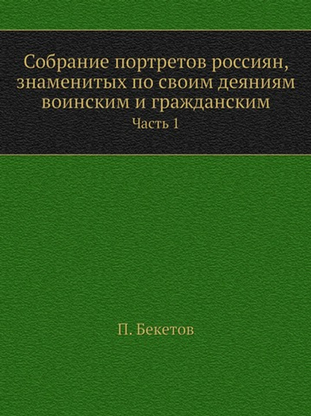 Собрание портретов россиян, знаменитых по своим деяниям воинским и гражданским.. Часть 1 | П. Бекетов