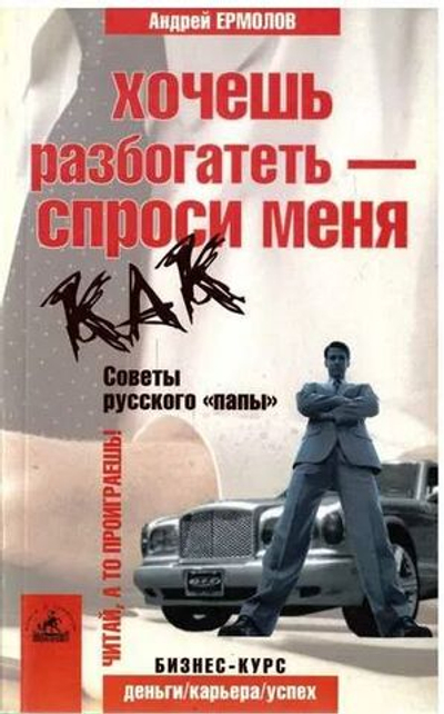 Хочешь разбогатеть - спроси меня как. Советы русского папы