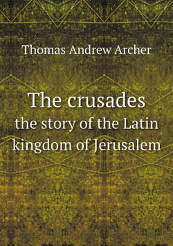 The crusades. the story of the Latin kingdom of Jerusalem | Thomas Andrew Archer