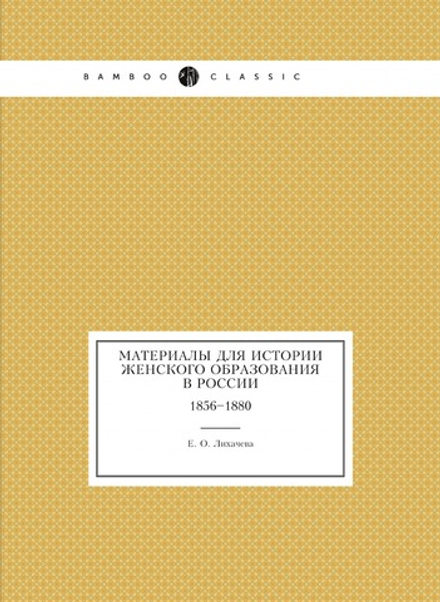 Материалы для истории женскаго образования в России  1856-1880 | Е.О. Лихачева