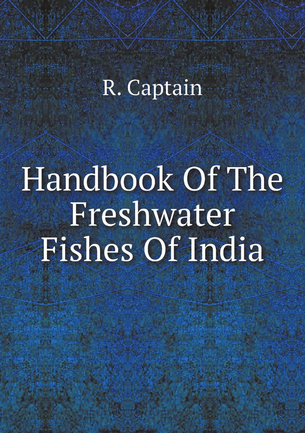 Handbook Of The Freshwater Fishes Of India | R. Captain