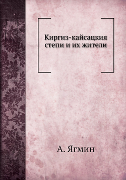 Киргиз-кайсацкия степи и их жители | А. Ягмин