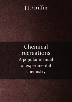Chemical recreations. A popular manual of experimental chemistry | J.J. Griffin