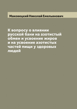К вопросу о влиянии русской бани на азотистый обмен и усвоение жиров и на усвоение азотистых частей пищи у здоровых людей | Маковецкий Николай Емельянович