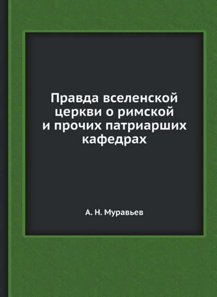 Правда вселенской церкви о римской и прочих патриарших кафедрах | А. Н. Муравьев