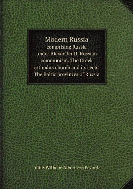 Modern Russia. comprising Russia under Alexander II. Russian communism. The Greek orthodox church and its sects. The Baltic provinces of Russia | Julius Wilhelm Albert von Eckardt