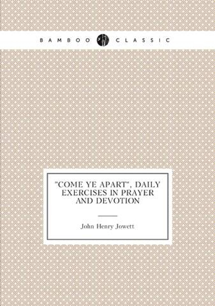 "Come ye apart", daily exercises in prayer and devotion | Jowett John Henry