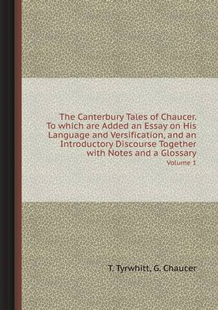 The Canterbury Tales of Chaucer. To which are Added an Essay on His Language and Versification, and an Introductory Discourse Together with Notes and a Glossary. Volume 1 | T. Tyrwhitt; G. Chaucer