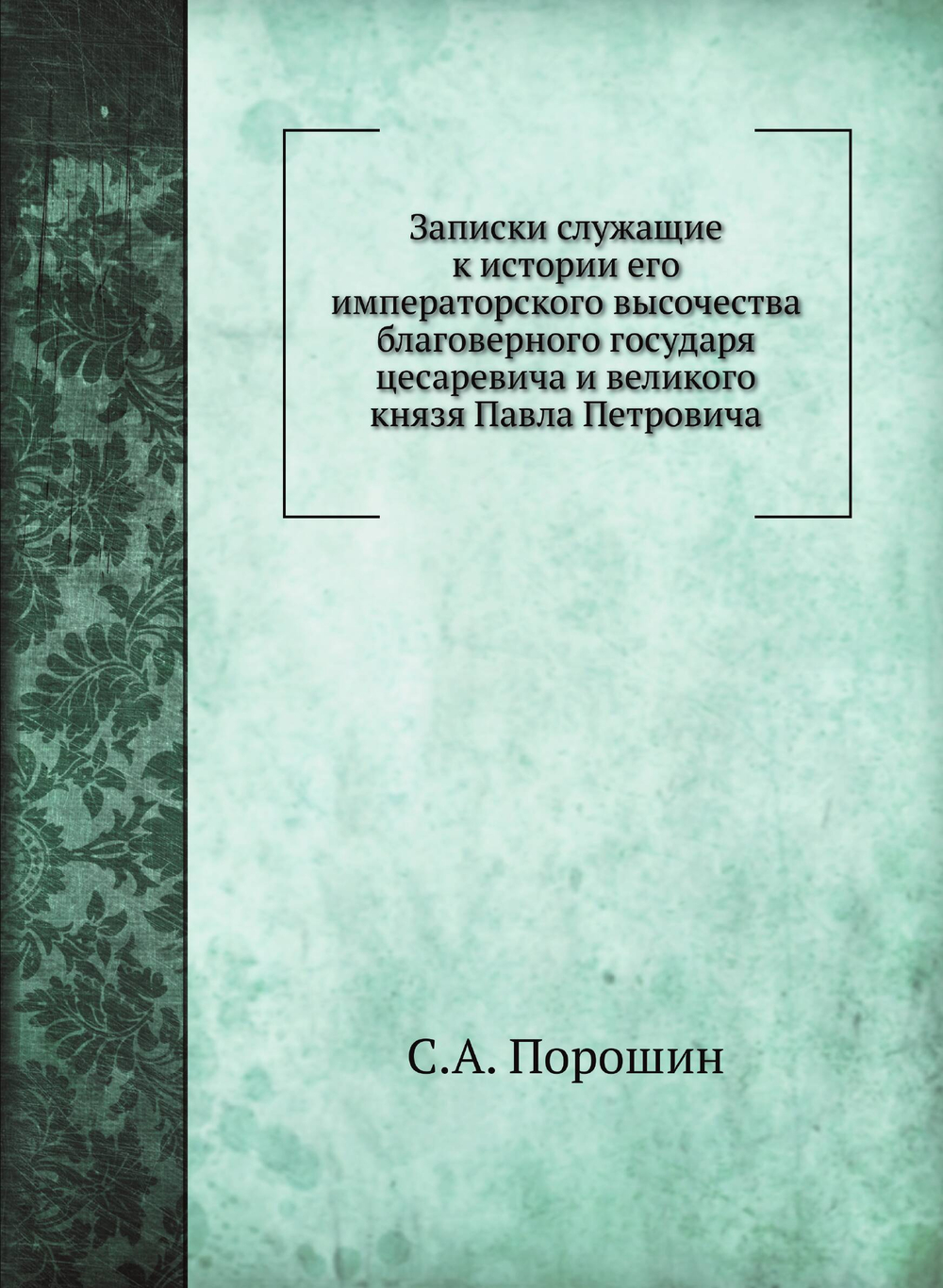 Записки служащие к истории его императорского высочества благоверного государя цесаревича и великого князя Павла Петровича | С.А. Порошин