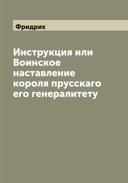 Инструкция или Воинское наставление короля прусскаго его генералитету | Фридрих