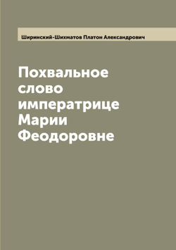 Похвальное слово императрице Марии Феодоровне | Ширинский-Шихматов Платон Александрович