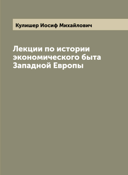 Лекции по истории экономического быта Западной Европы | Кулишер Иосиф Михайлович