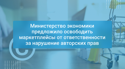 Министерство экономики предложило освободить маркетплейсы от ответственности за нарушение авторских прав